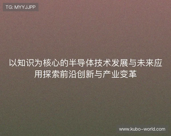 以知识为核心的半导体技术发展与未来应用探索前沿创新与产业变革